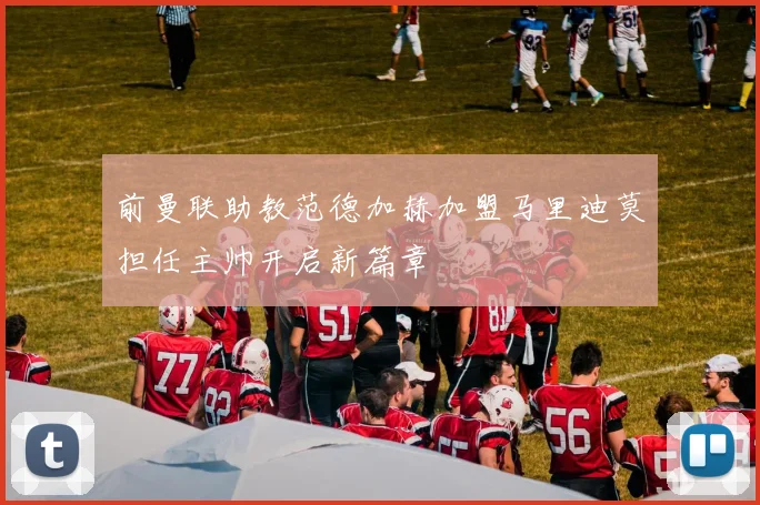 前曼联助教范德加赫加盟马里迪莫担任主帅开启新篇章
