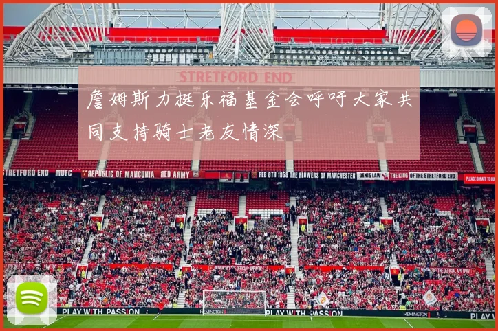 詹姆斯力挺乐福基金会呼吁大家共同支持骑士老友情深