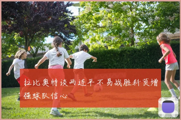 拉比奥特谈两连平不易战胜科莫增强球队信心
