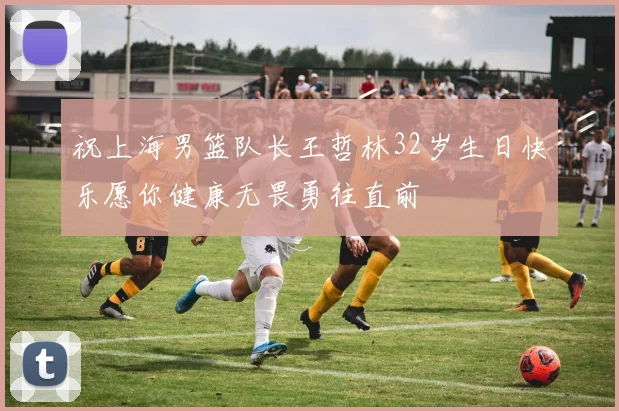 祝上海男篮队长王哲林32岁生日快乐愿你健康无畏勇往直前