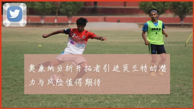 奥康纳分析开拓者引进莫兰特的潜力与风险值得期待