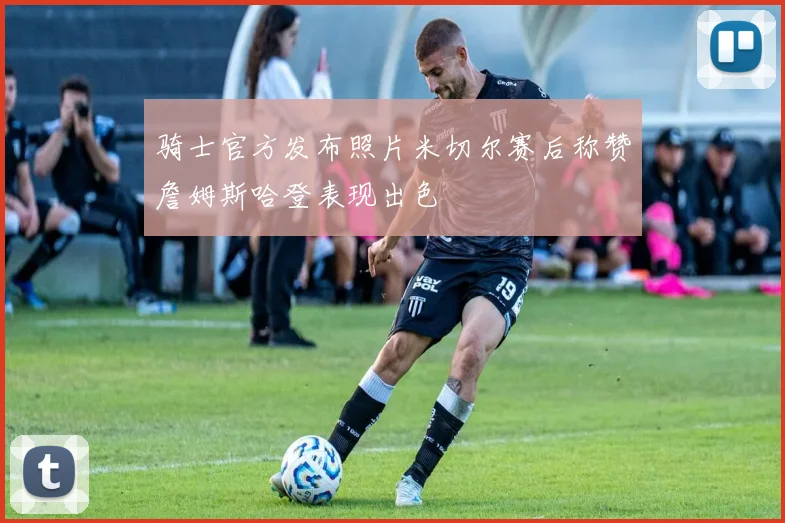 骑士官方发布照片米切尔赛后称赞詹姆斯哈登表现出色